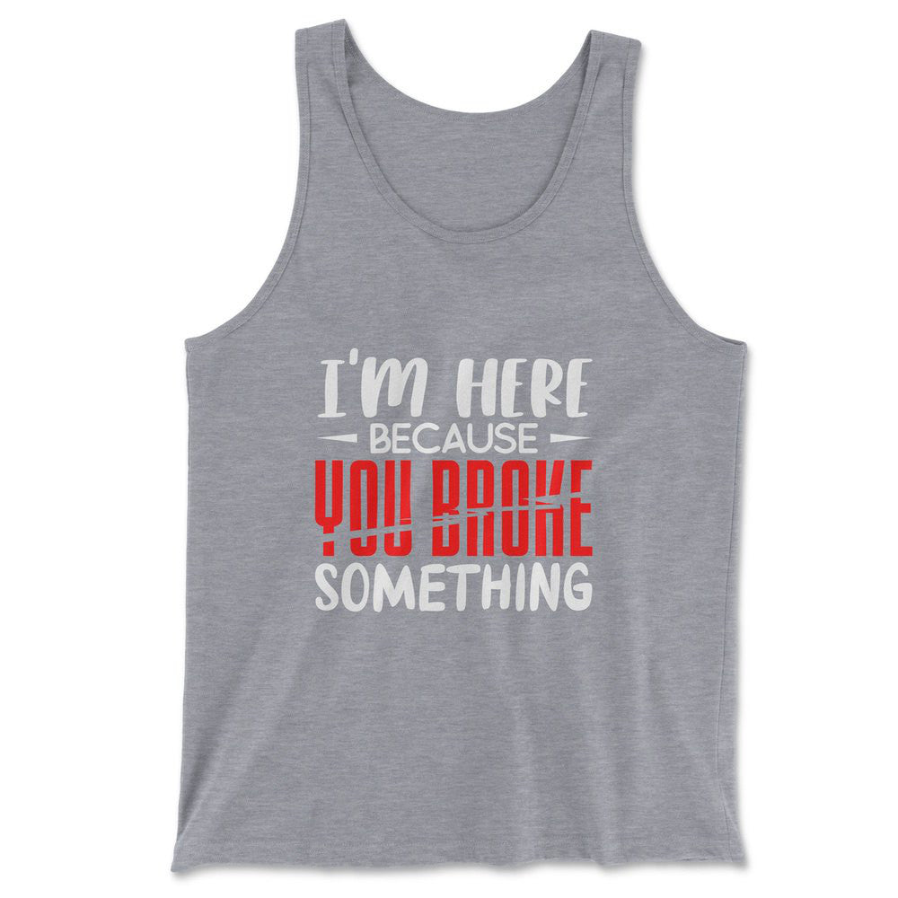 I'm Here Because You Broke Something Men/Unisex Tank in Athletic Heather color