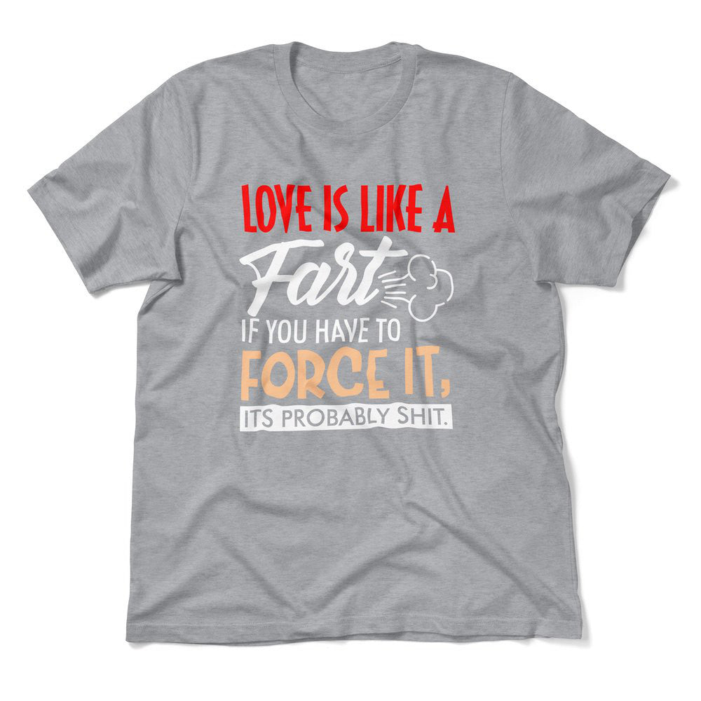 Love Is Like A Fart, If You Have To Force It, Its Probably Shit Men/Unisex T-Shirt in Athletic Heather color