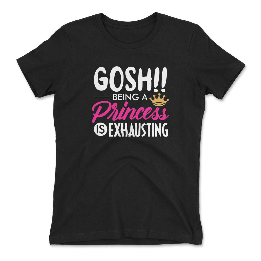 Gosh!! Being A Pricess Is Exhausting Womens T-Shirt in Black color