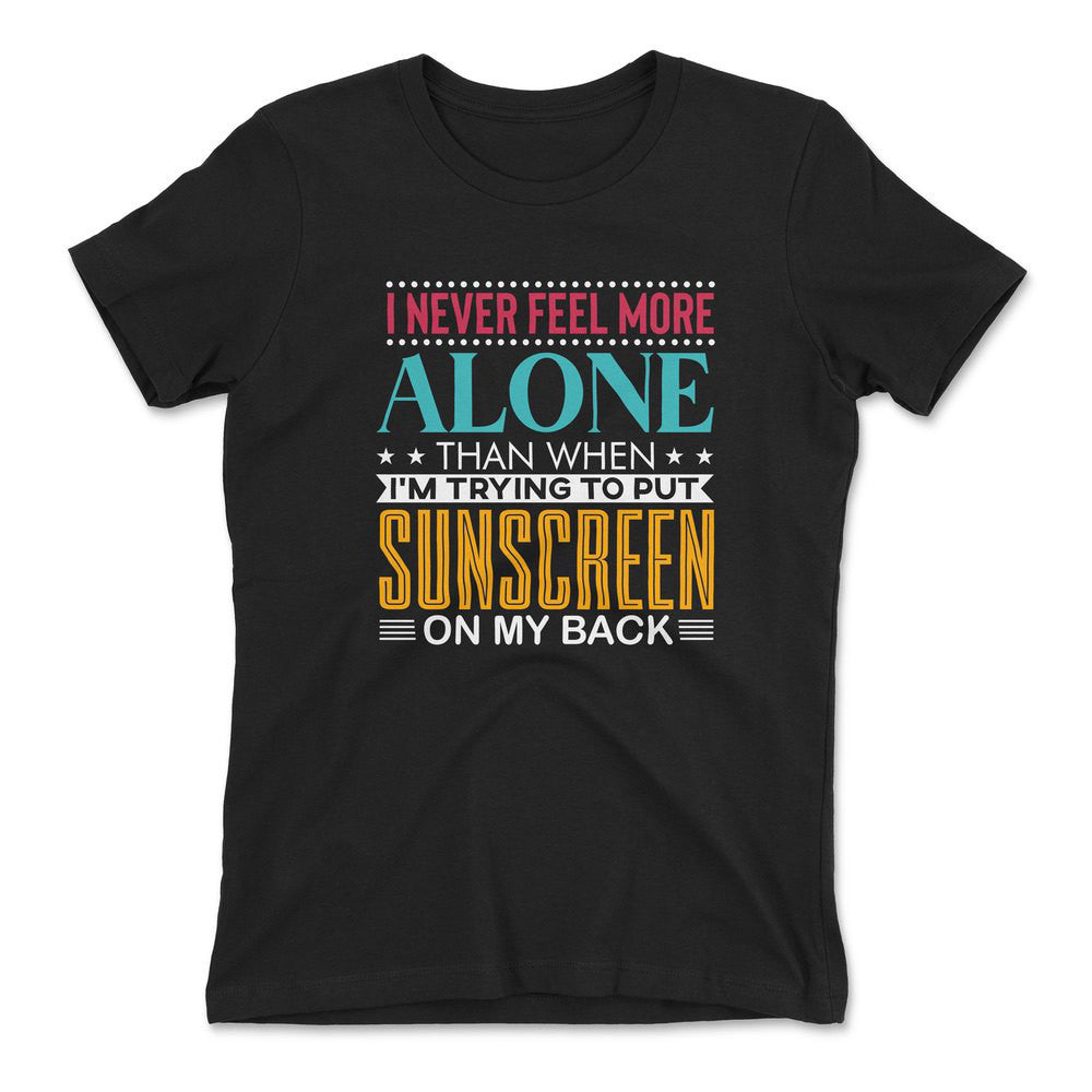 I Never Feel More Alone Than When I'm Trying To Put Sunscreen On My Back Womens T-Shirt in Black color