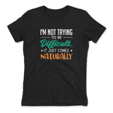 I'm Not Trying To Be Difficult. It Just Comes Naturally Womens T-Shirt in Black color