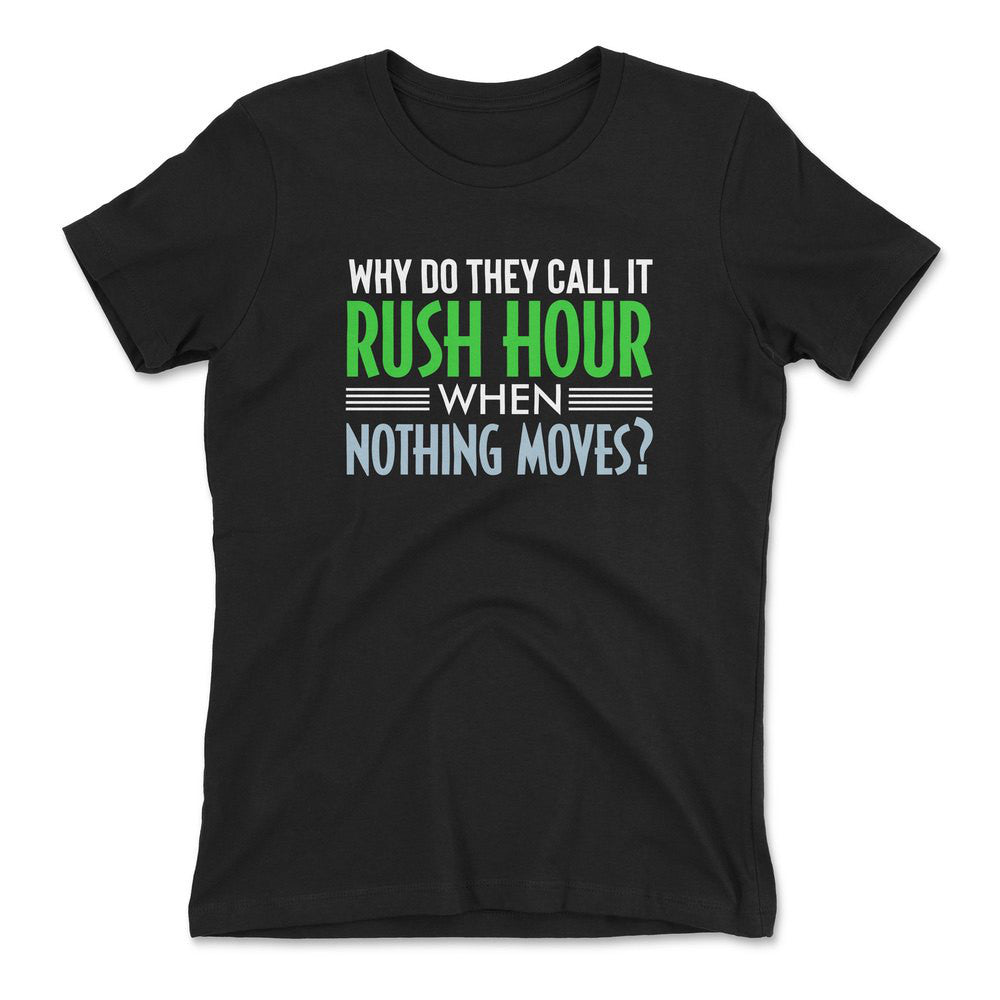 Why Do They Call It Rushhour When Nothing Moves Womens T-Shirt in Black color