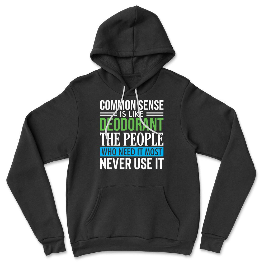 Common Sense Is Like A Deodorant, The People Who Need It The Most Never Use It Hoodie in Black color