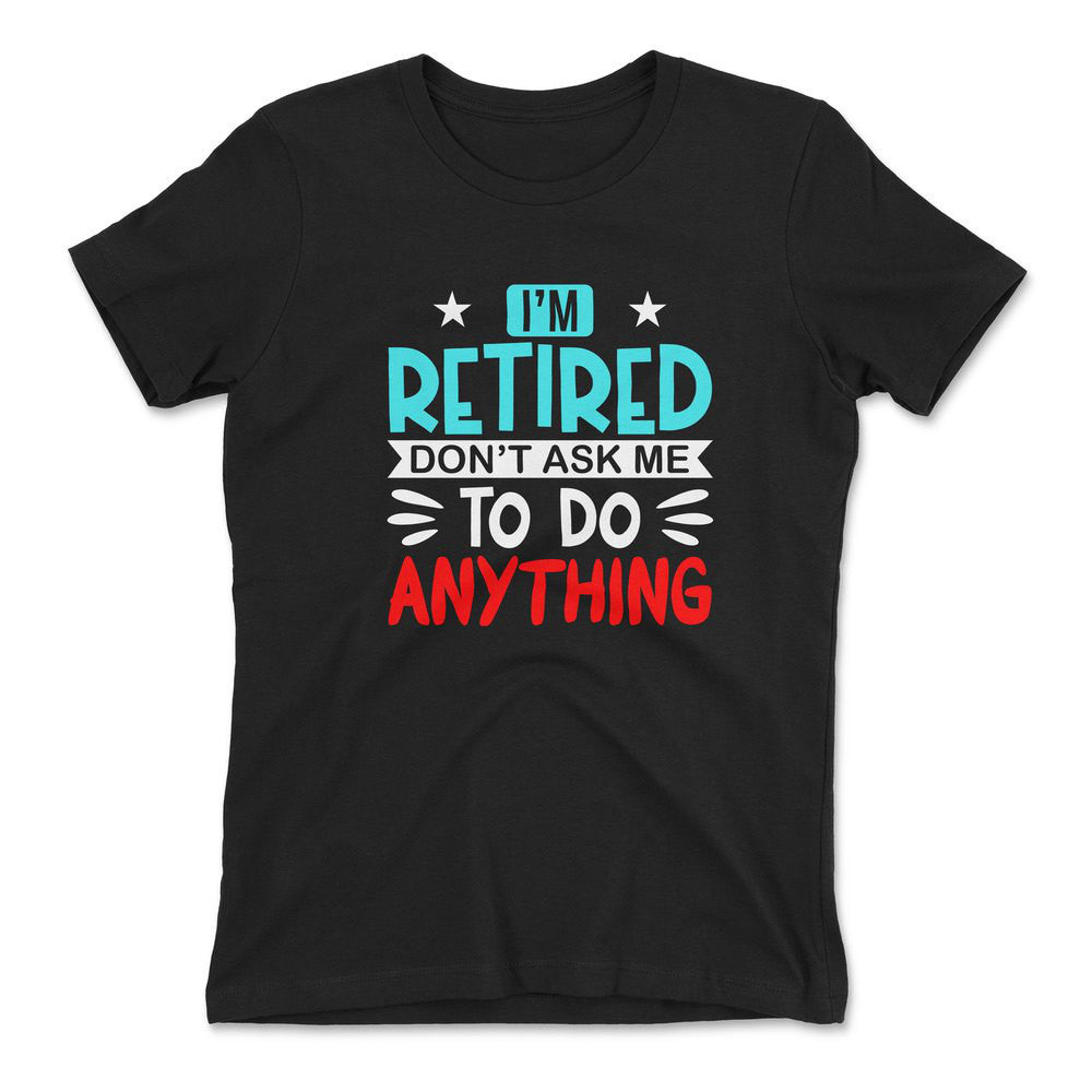 I'm Retired, Don't Ask Me To Do Anything Womens T-Shirt in Black color