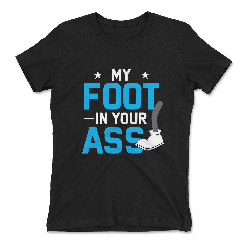 My Foot In Your Ass Womens T-Shirt in Black color