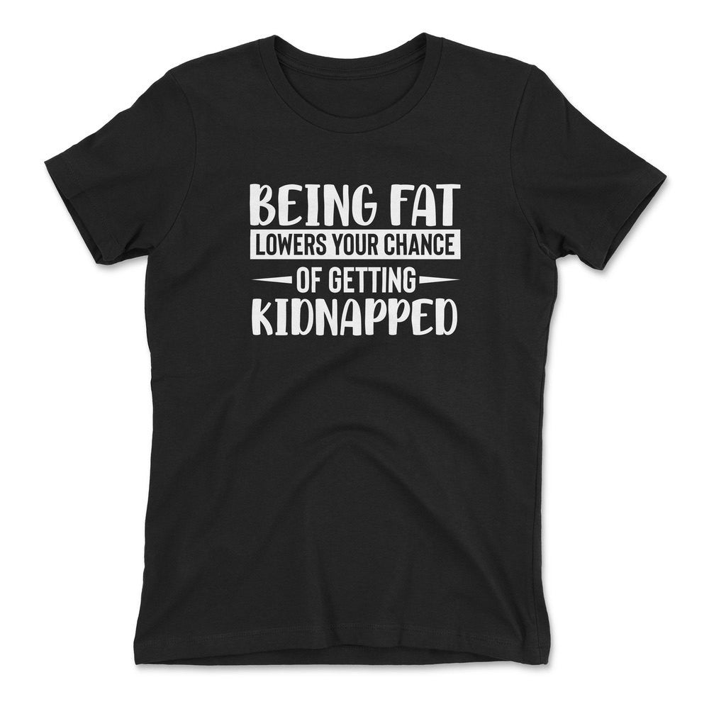 Being Fat Lowers Your Chance Of Getting Kidnapped Womens T-Shirt in Black color