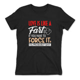 Love Is Like A Fart, If You Have To Force It, Its Probably Shit Womens T-Shirt in Black color