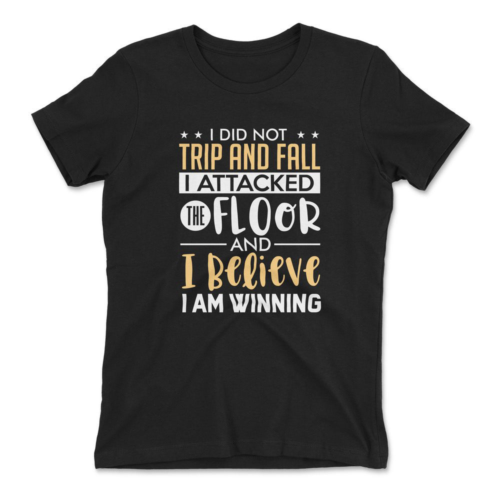 I Did Not Trip And Fall, I Attacked The Floor And I Believe I Am Winning Womens T-Shirt in Black color