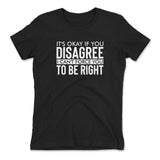 It's Okay If You Disagree, I Can't Force You To Be Right Womens T-Shirt in Black color