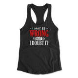 I May Be Wrong, But I Doubt It Womens Racerback Tank