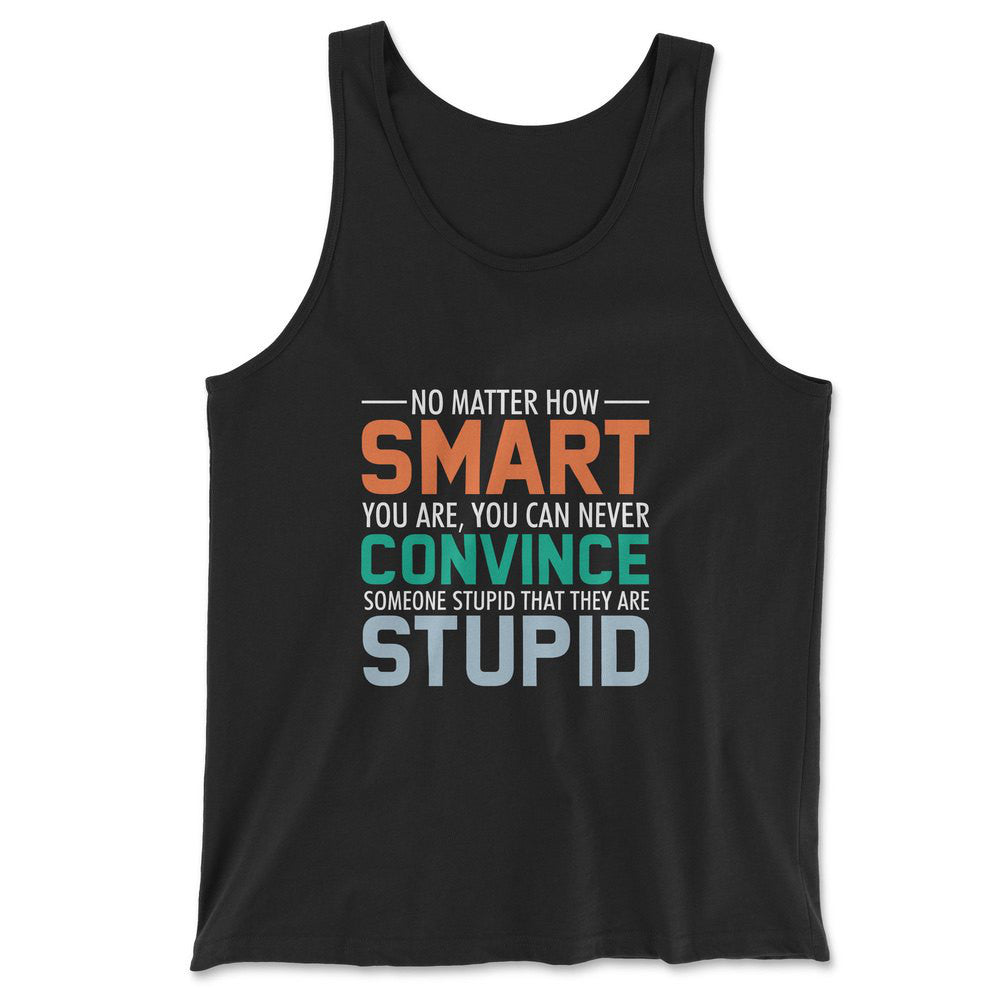 No Matter How Smart You Are, You Can Never Convince Someone That They Are Stupid Men/Unisex Tank in Black color
