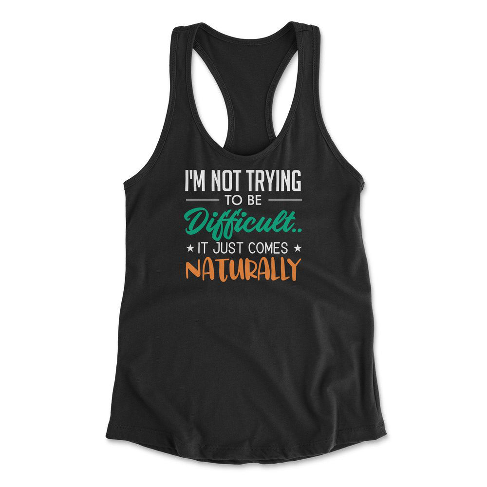 I'm Not Trying To Be Difficult. It Just Comes Naturally Womens Racerback Tank in Black color