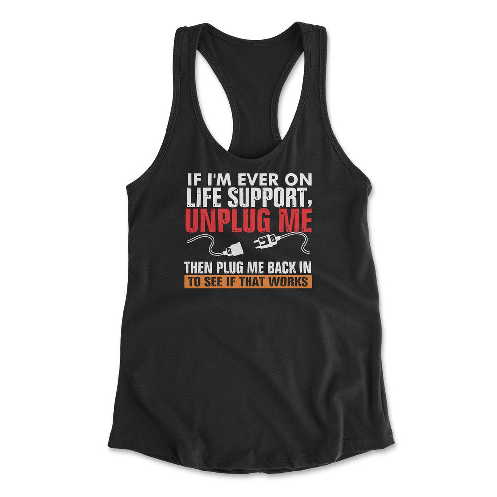 If I'm Ever On Life Support, Unplug Me, Then Plug Me Back In To See If That Works Womens Racerback Tank in Black color