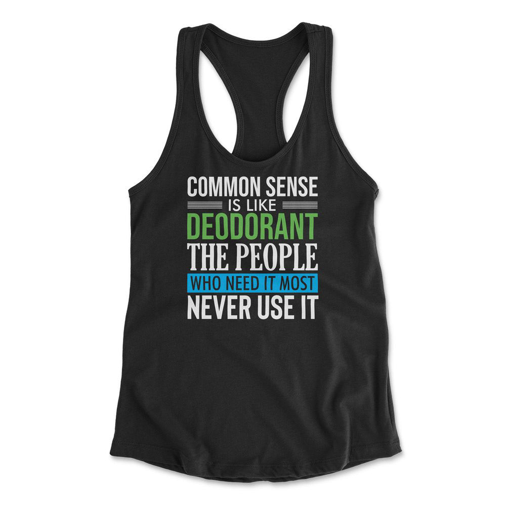 Common Sense Is Like A Deodorant, The People Who Need It The Most Never Use It Womens Racerback Tank in Black color