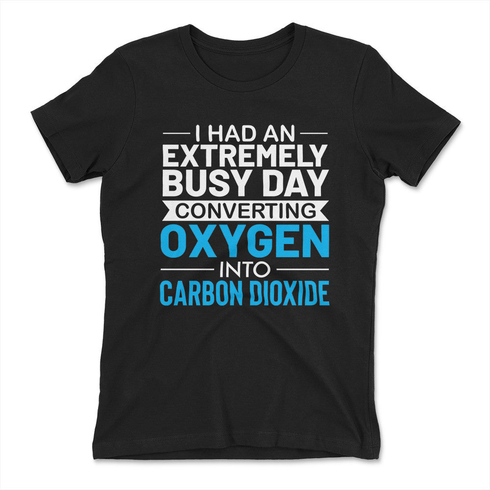 I Had An Extremely Busy Day Converting O2 To Co2 Womens T-Shirt in Black color