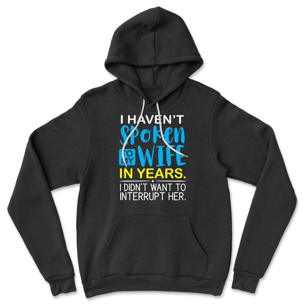 I Haven't Spoken To My Wife In Years, I Didn't Want To Interrupt Her Hoodie in Black color