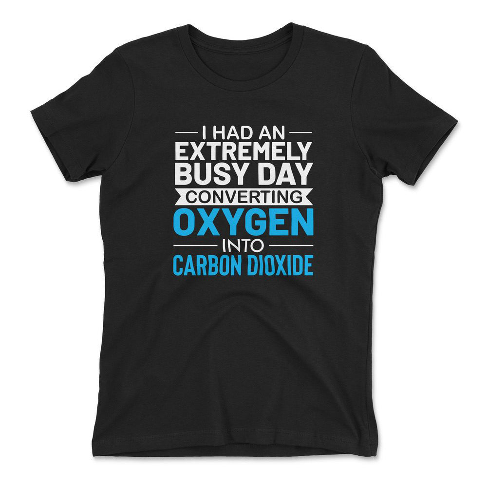 I Had An Extremely Busy Day Converting Oxygen To Carbon Dioxide Womens T-Shirt in Black color