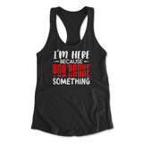 I'm Here Because You Broke Something Womens Racerback Tank in Black color