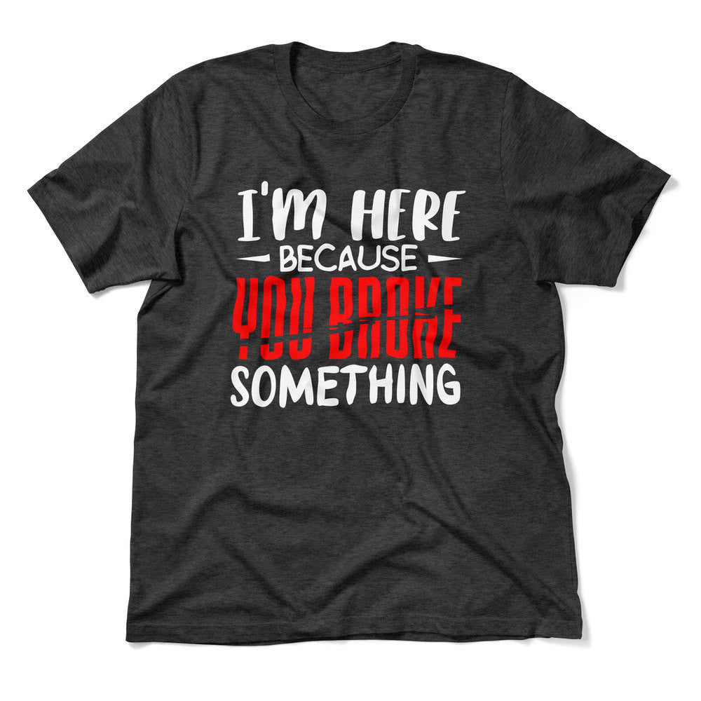 I'm Here Because You Broke Something Men/Unisex T-Shirt in Dark Grey Heather color