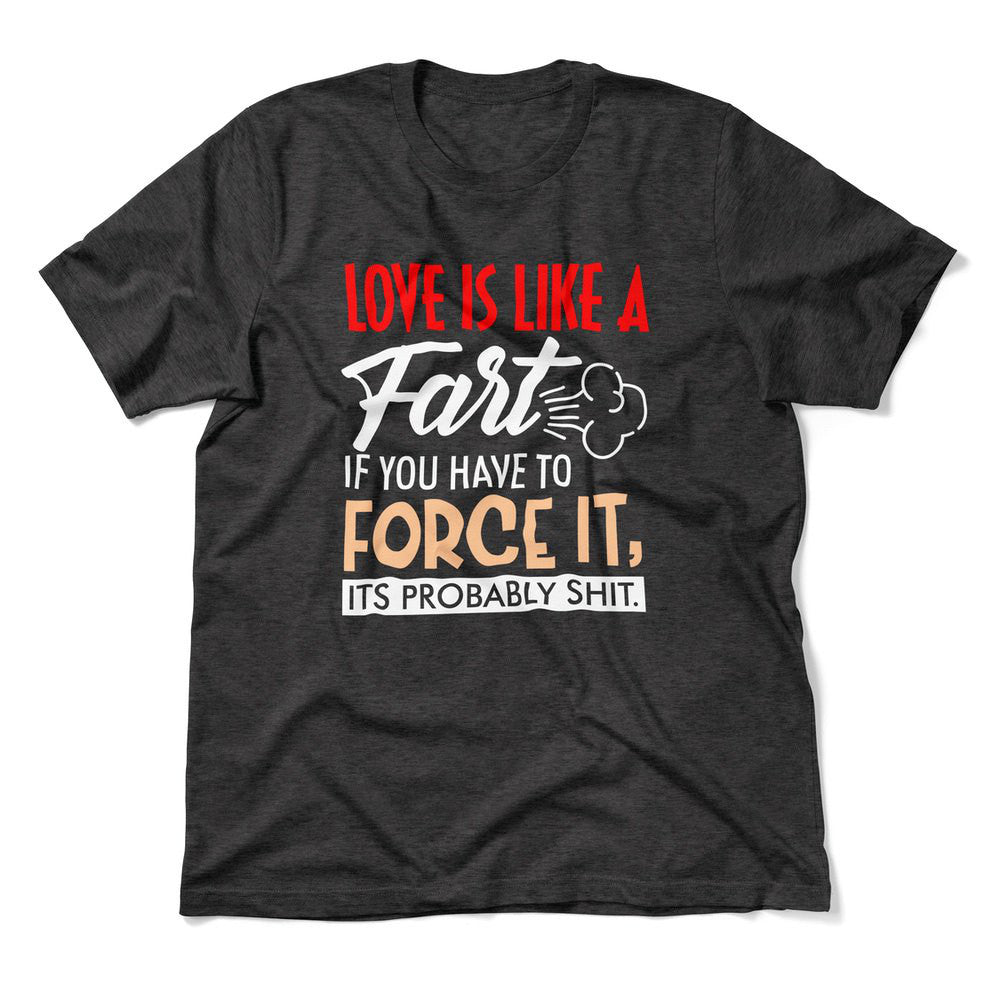 Love Is Like A Fart, If You Have To Force It, Its Probably Shit Men/Unisex T-Shirt in Dark Grey Heather color