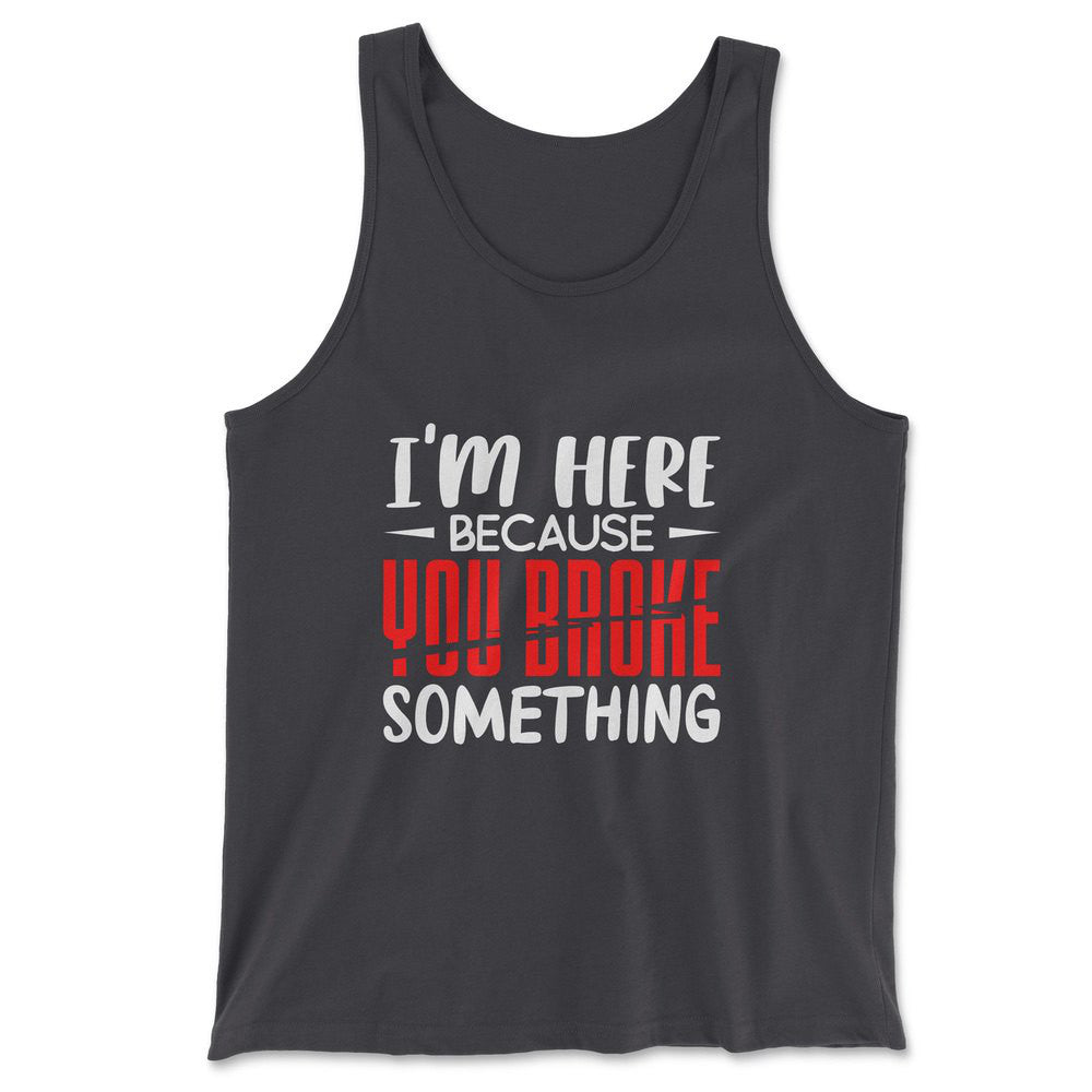I'm Here Because You Broke Something Men/Unisex Tank in Dark Grey color