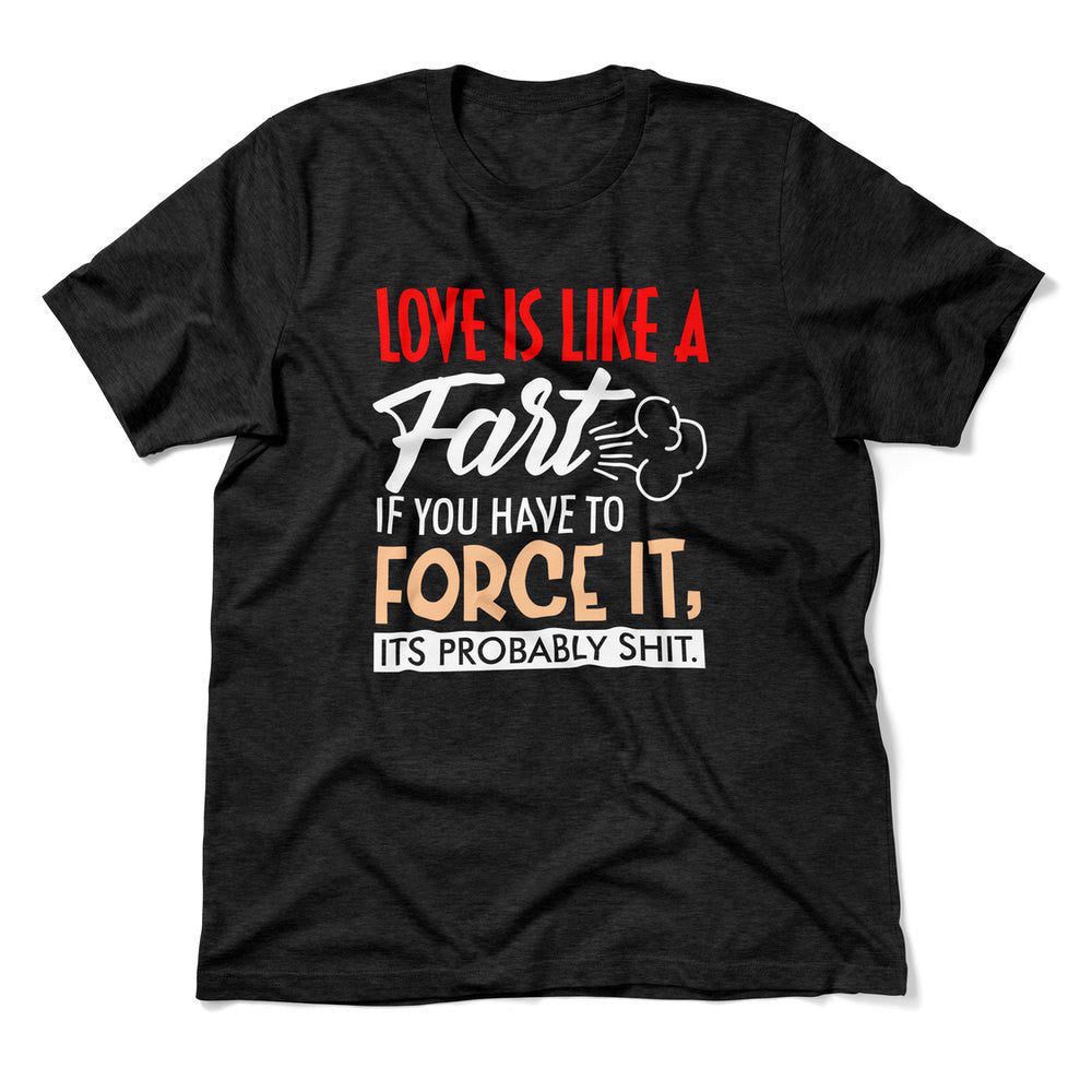 Love Is Like A Fart, If You Have To Force It, Its Probably Shit Men/Unisex T-Shirt in Heather Black color