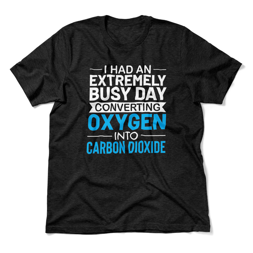 I Had An Extremely Busy Day Converting O2 To Co2 Men/Unisex T-Shirt in Heather Black color