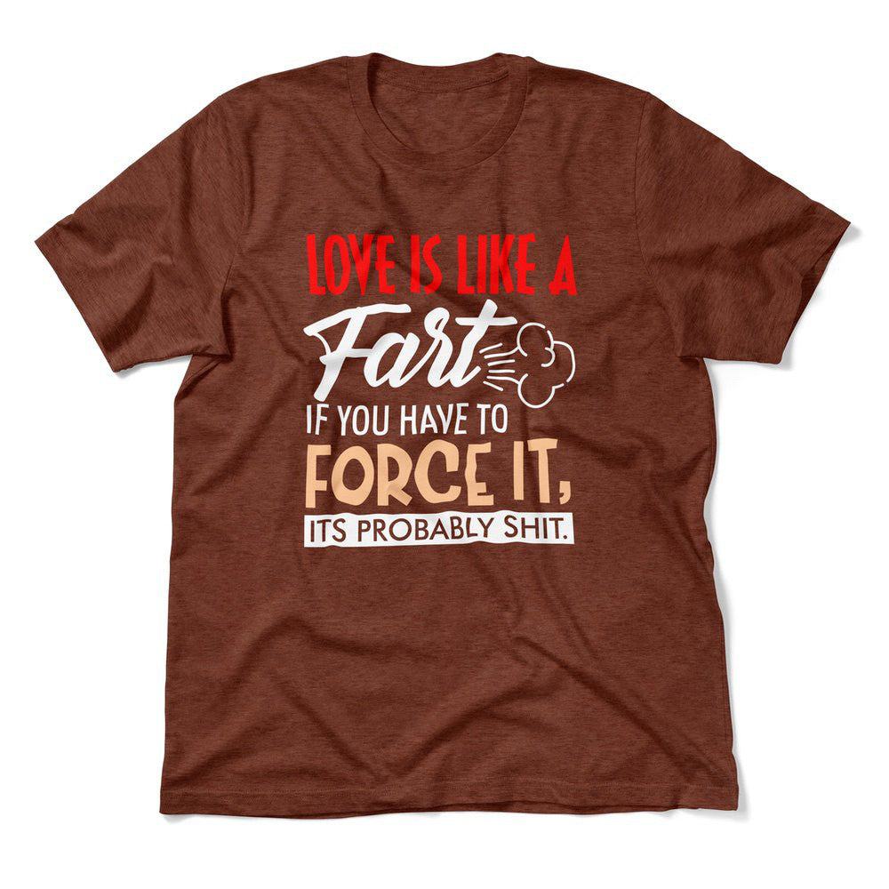 Love Is Like A Fart, If You Have To Force It, Its Probably Shit Men/Unisex T-Shirt in Heather Clay color