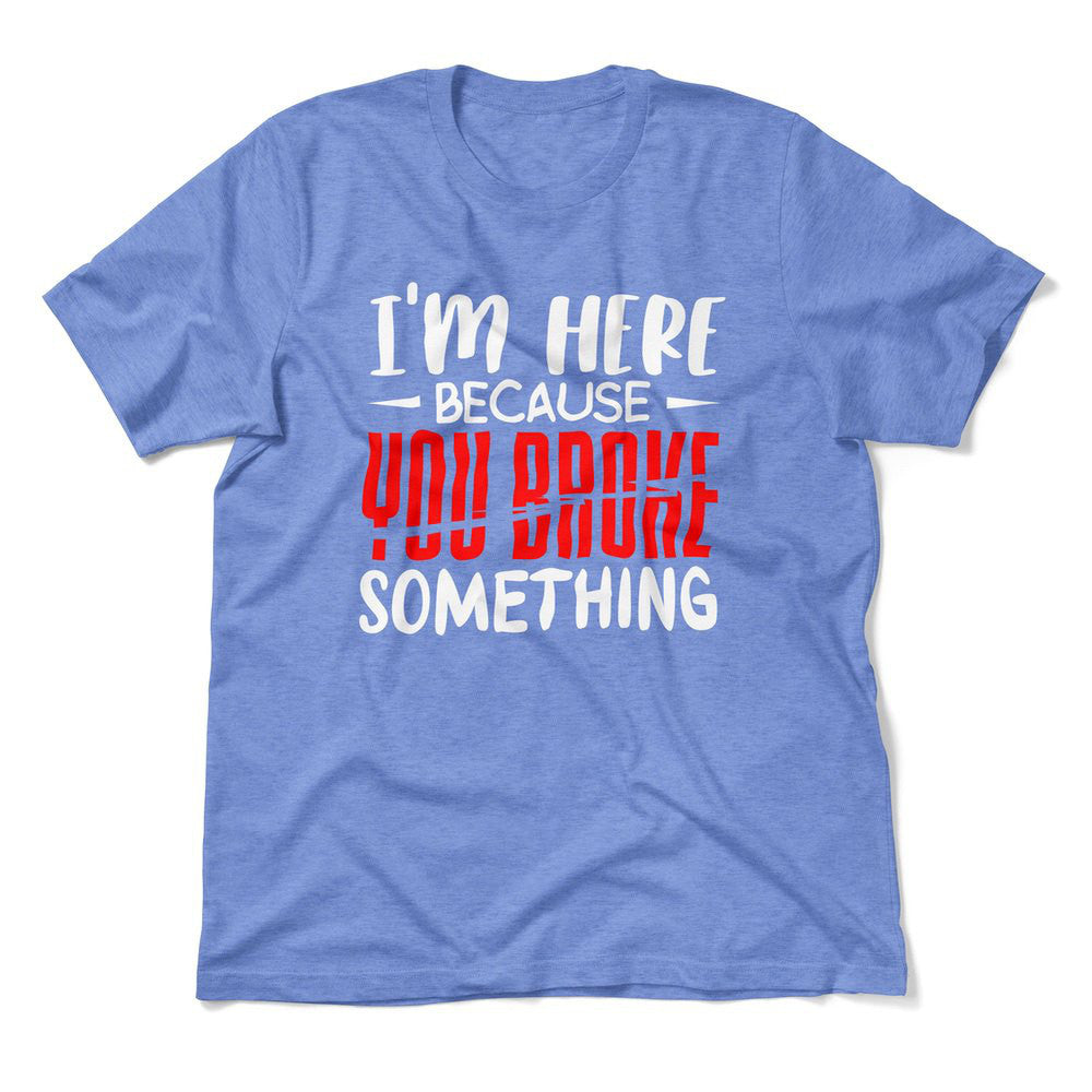 I'm Here Because You Broke Something Men/Unisex T-Shirt in Heather Columbia Blue color