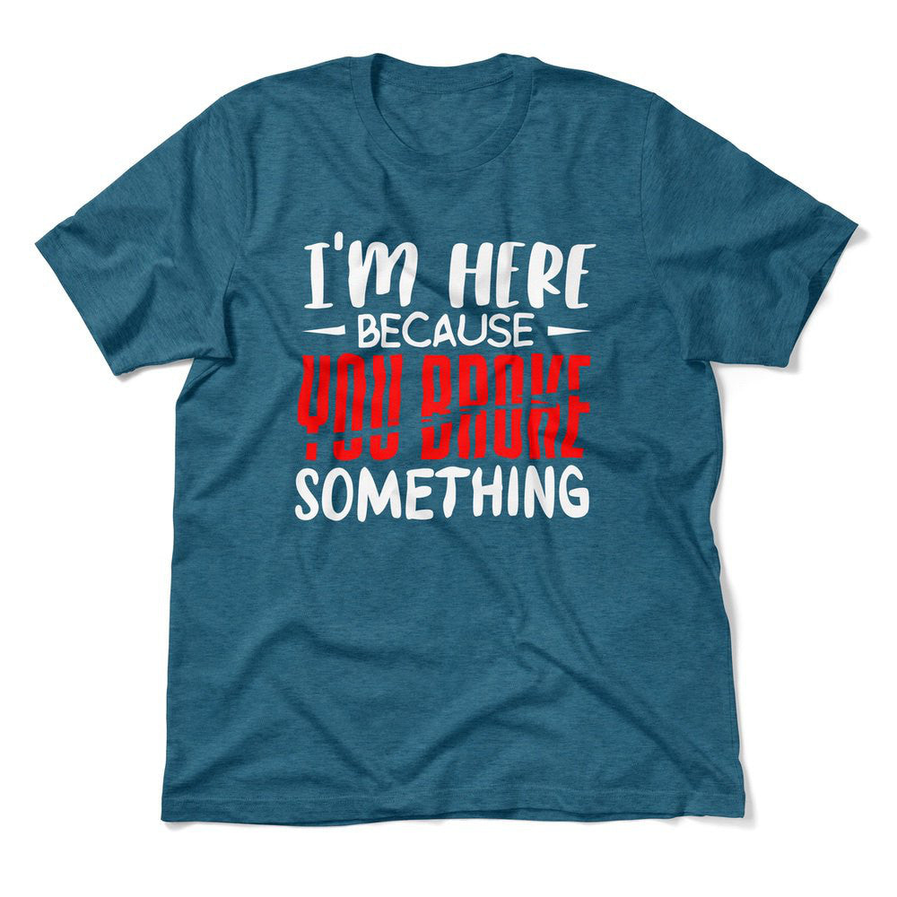 I'm Here Because You Broke Something Men/Unisex T-Shirt in Heather Deep Teal color