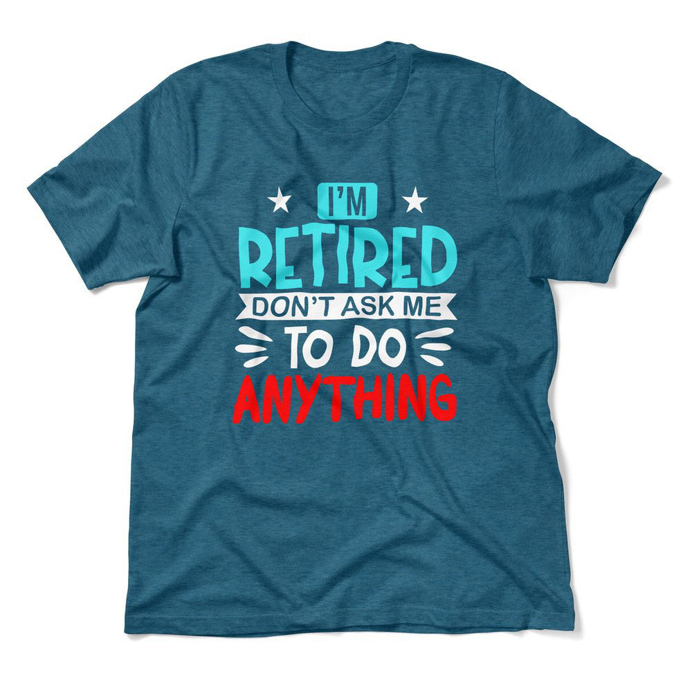 I'm Retired, Don't Ask Me To Do Anything Men/Unisex T-Shirt in Heather Deep Teal color