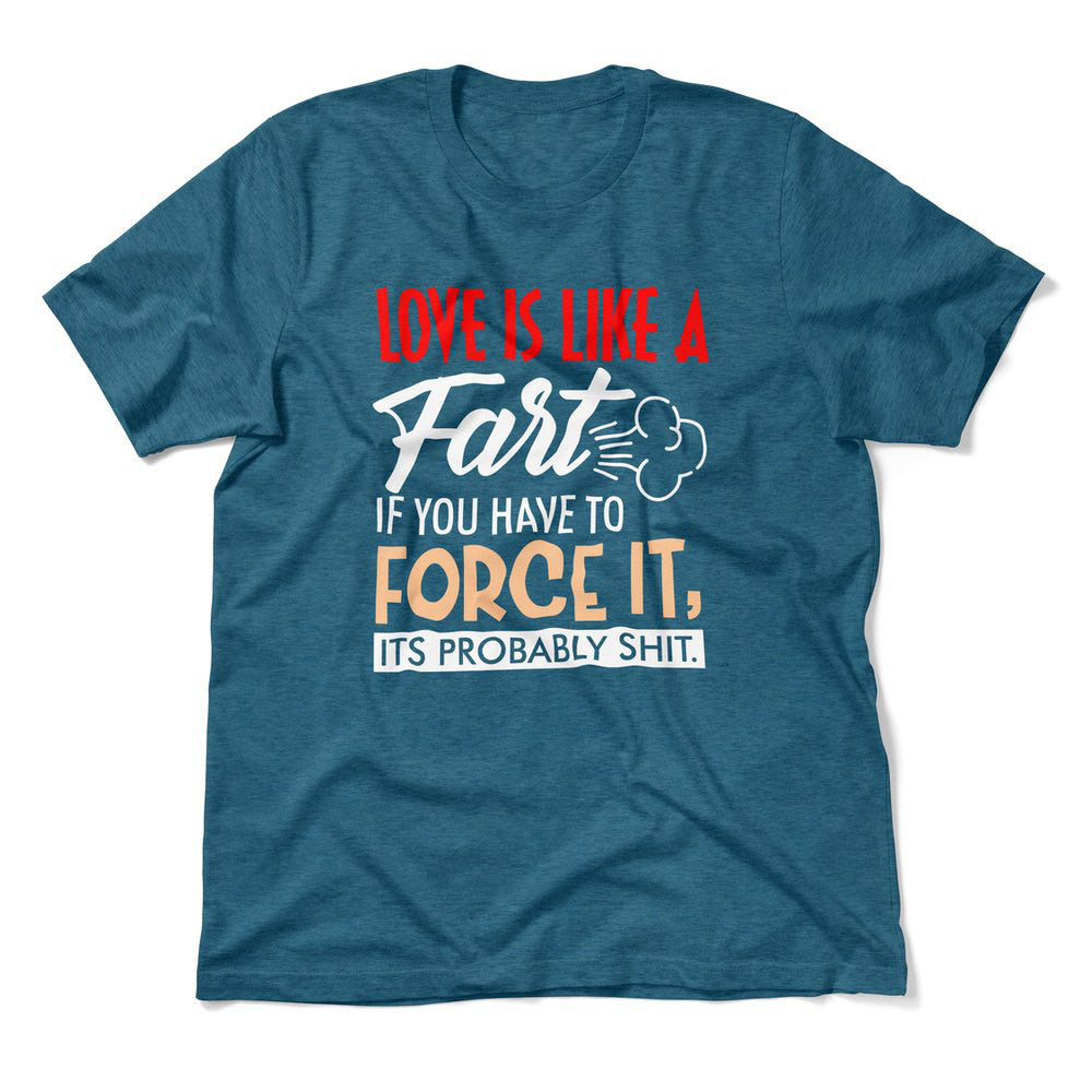Love Is Like A Fart, If You Have To Force It, Its Probably Shit Men/Unisex T-Shirt in Heather Deep Teal color