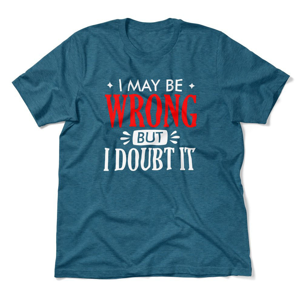 I May Be Wrong, But I Doubt It Men/Unisex T-Shirt in Heather Deep Teal color