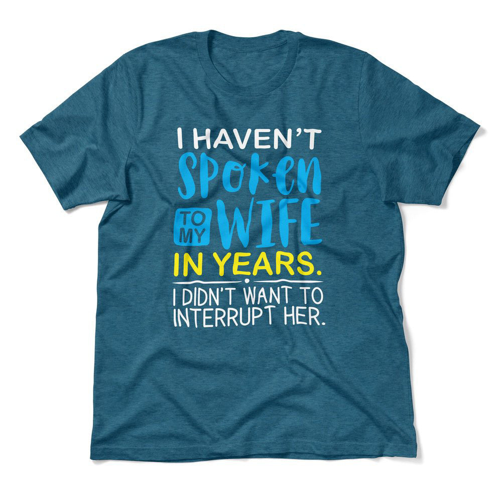 I Haven't Spoken To My Wife In Years, I Didn't Want To Interrupt Her Men/Unisex T-Shirt in Heather Deep Teal color