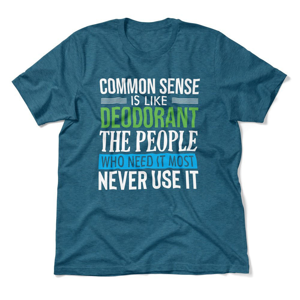 Common Sense Is Like A Deodorant, The People Who Need It The Most Never Use It Men/Unisex T-Shirt in Heather Deep Teal color