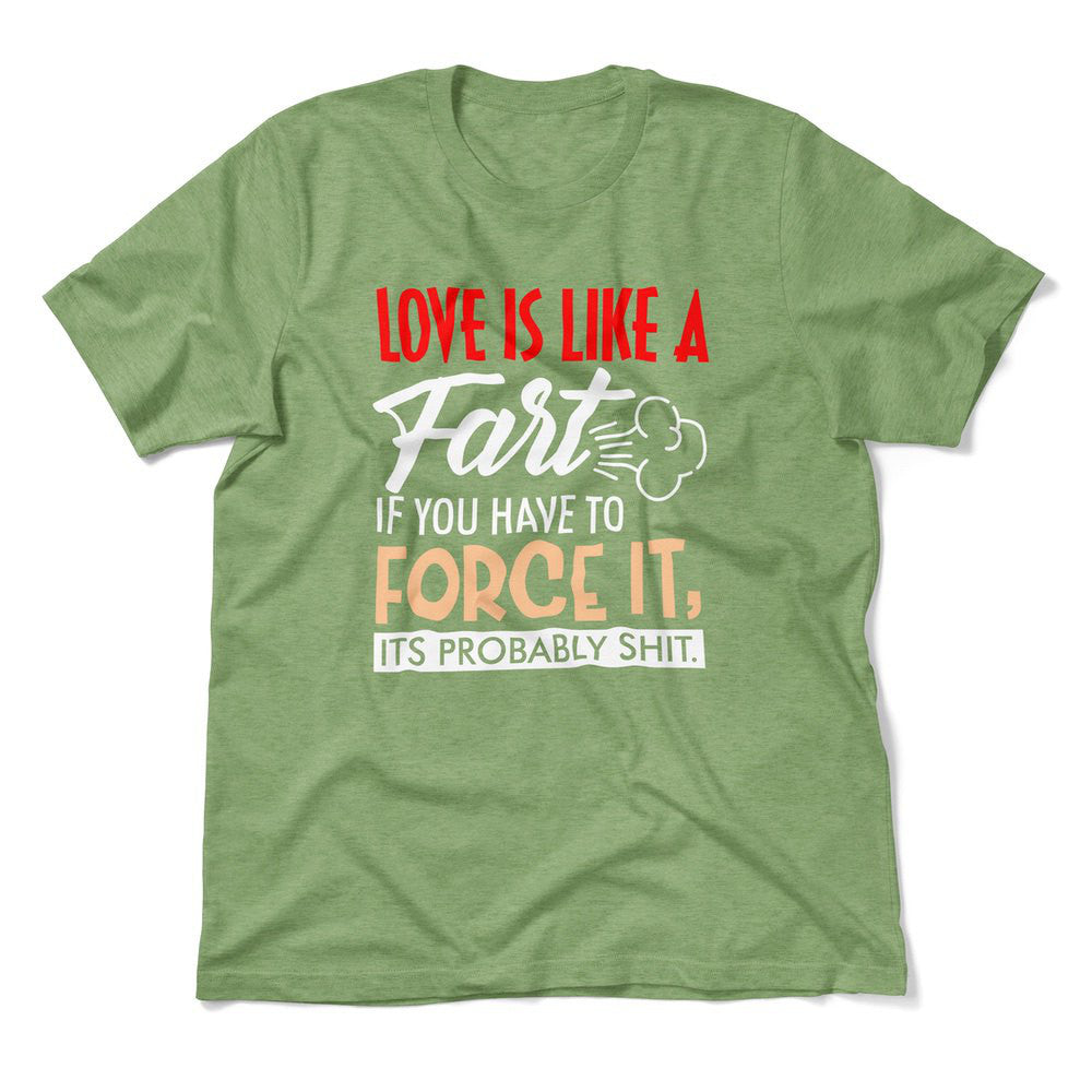 Love Is Like A Fart, If You Have To Force It, Its Probably Shit Men/Unisex T-Shirt in Heather Green color