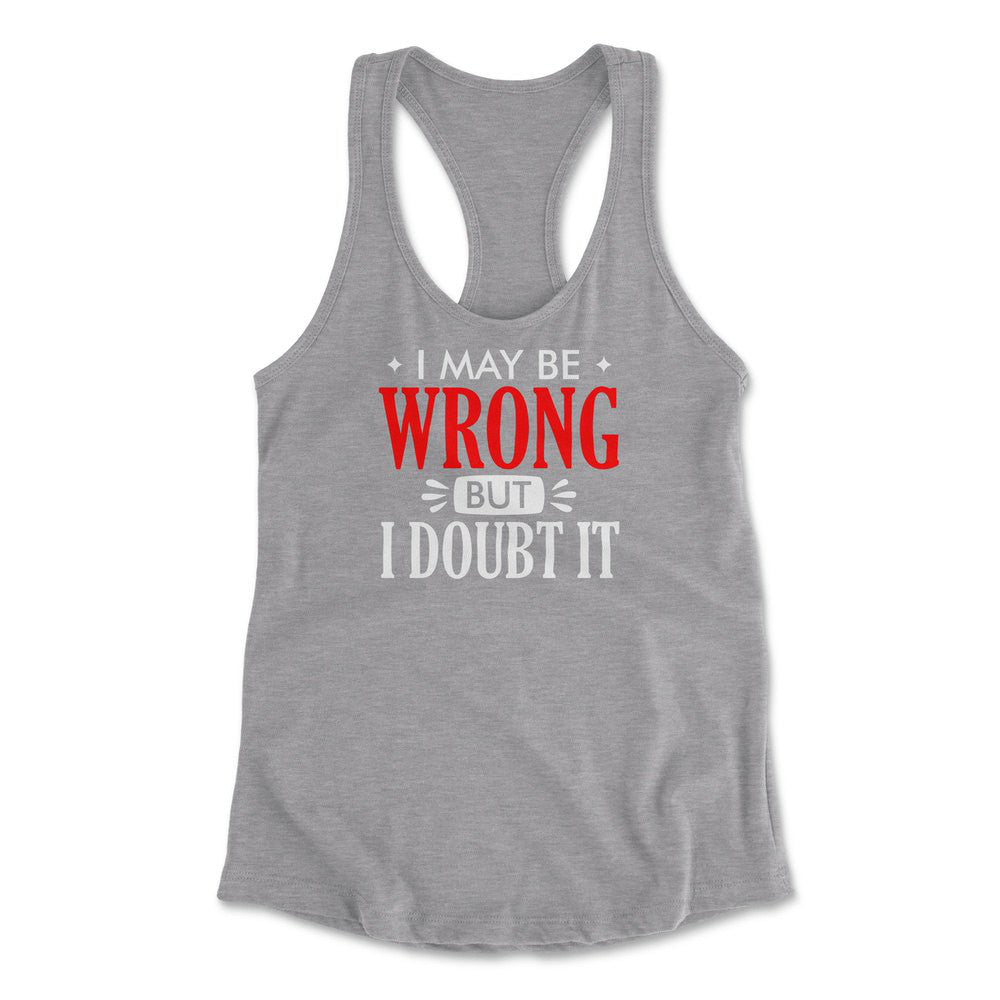 I May Be Wrong, But I Doubt It Womens Racerback Tank in Heather Grey color