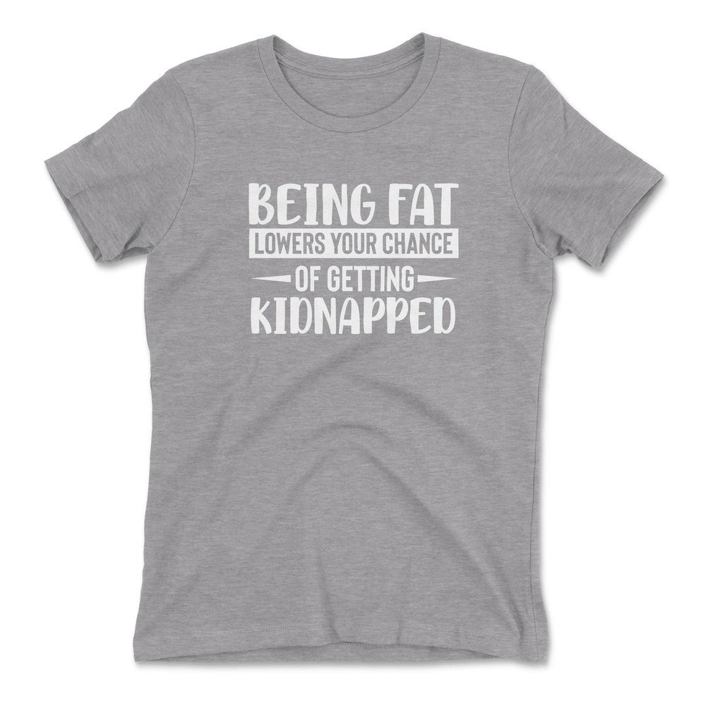 Being Fat Lowers Your Chance Of Getting Kidnapped Womens T-Shirt in Heather Grey color