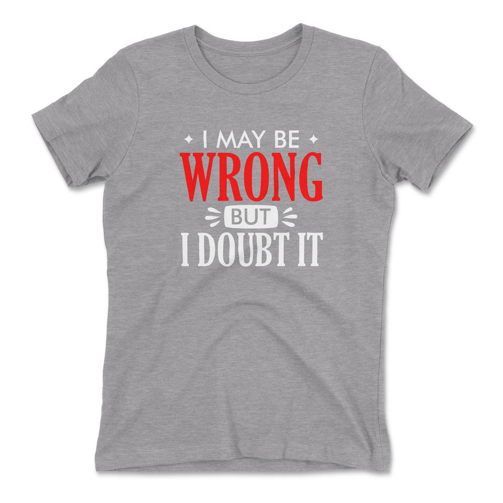 I May Be Wrong, But I Doubt It Womens T-Shirt in Heather Grey color