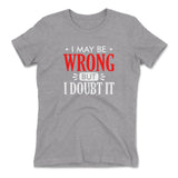 I May Be Wrong, But I Doubt It Womens T-Shirt in Heather Grey color