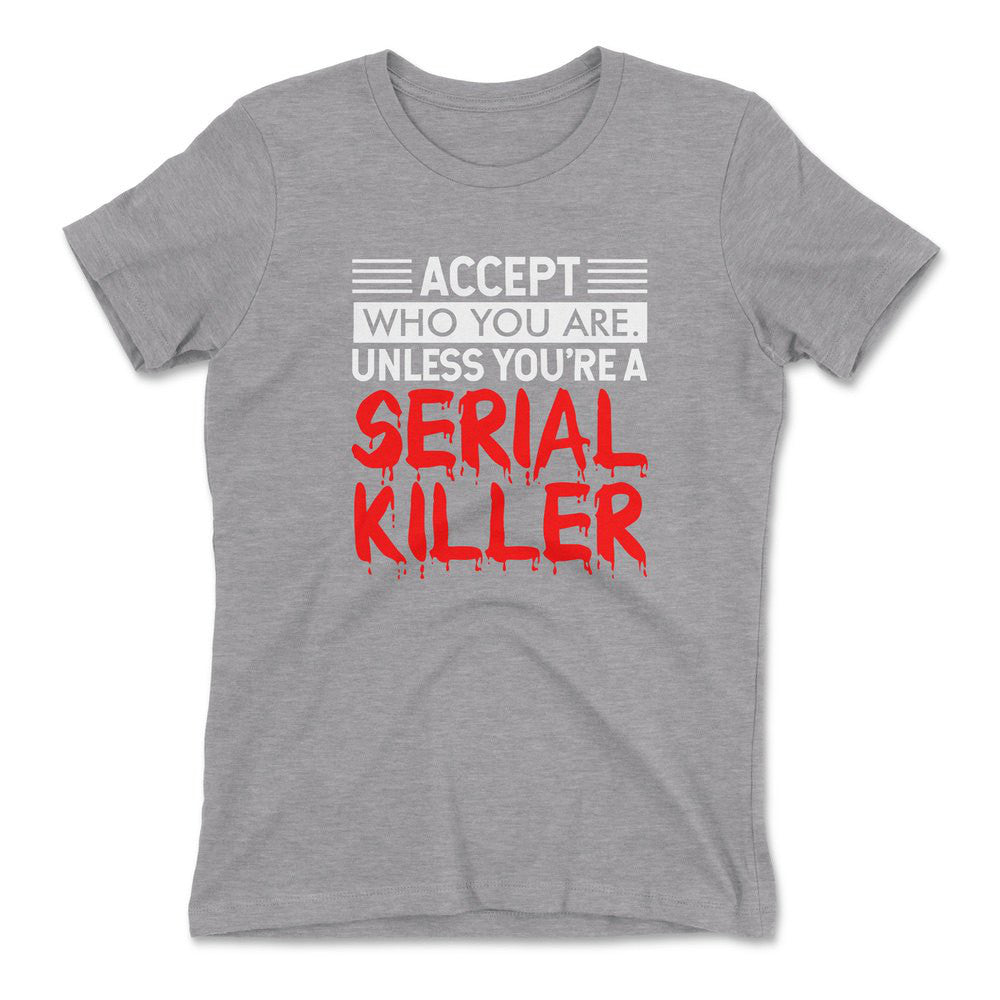 Accept Who You Are, Unless You're A Serial Killer Womens T-Shirt in Heather Grey color