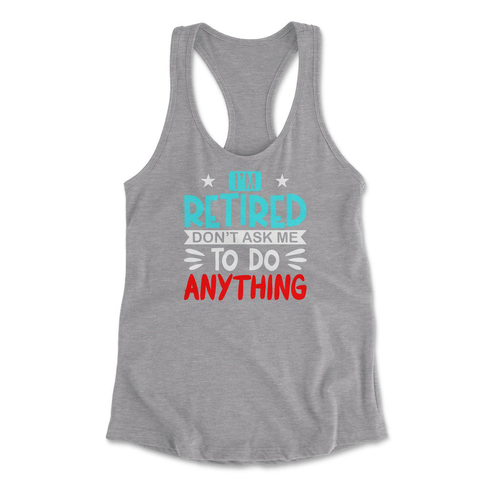 I'm Retired, Don't Ask Me To Do Anything Womens Racerback Tank in Heather Grey color