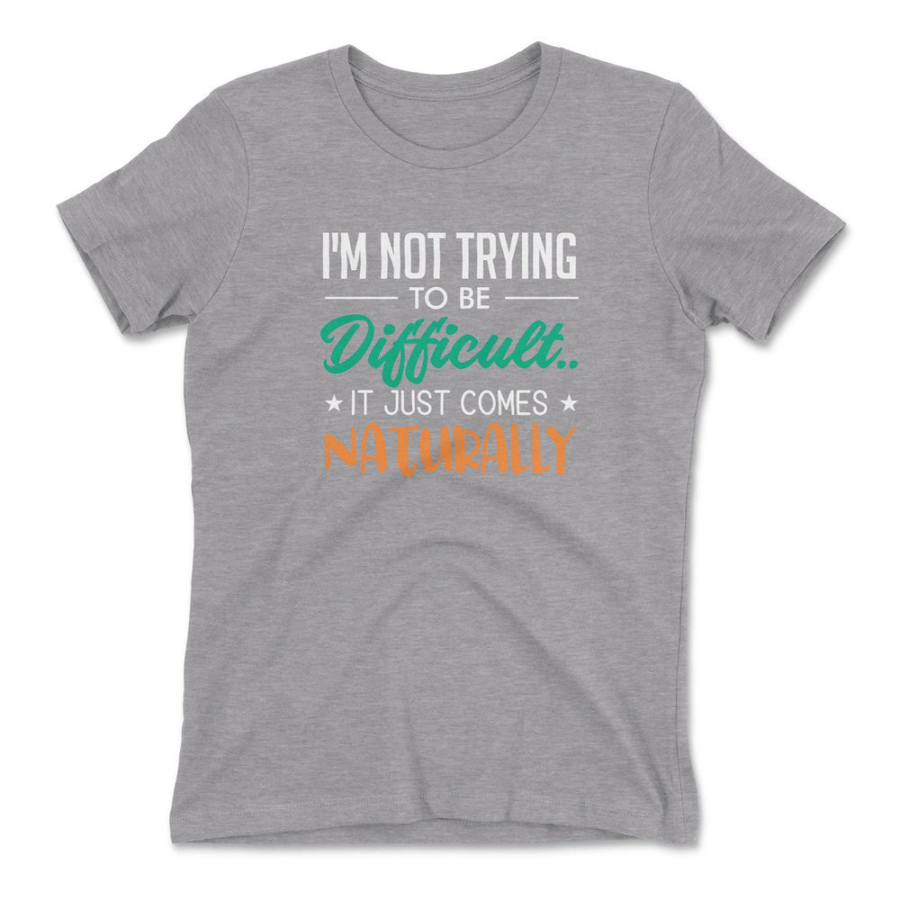 I'm Not Trying To Be Difficult. It Just Comes Naturally Womens T-Shirt in Heather Grey color