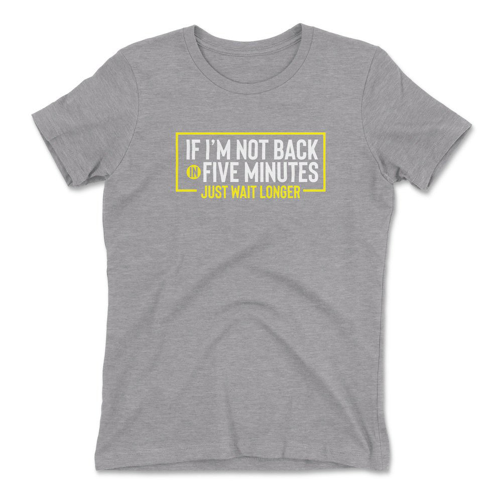 If I'm Not Back In 5 Minutes, Just Wait Longer Womens T-Shirt in Heather Grey color