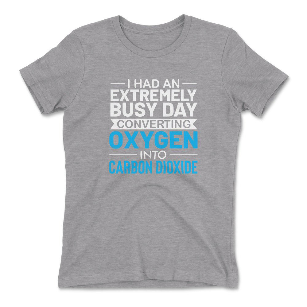 I Had An Extremely Busy Day Converting Oxygen To Carbon Dioxide Womens T-Shirt in Heather Grey color
