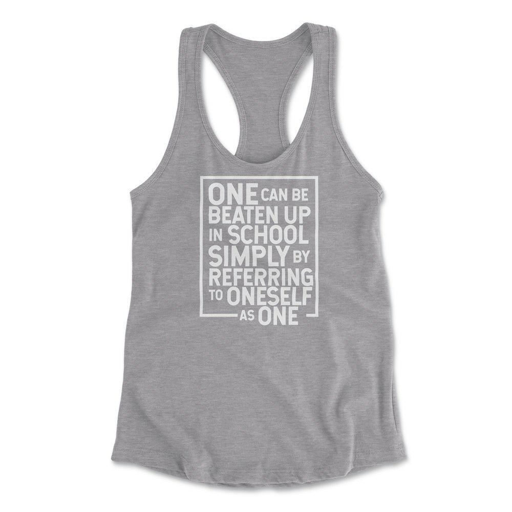 One Can Be Beaten Up In School Simply By Referring To Oneself As One Womens Racerback Tank in Heather Grey color