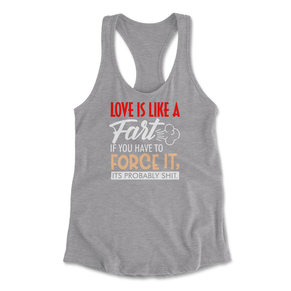 Love Is Like A Fart, If You Have To Force It, Its Probably Shit Womens Racerback Tank in Heather Grey color
