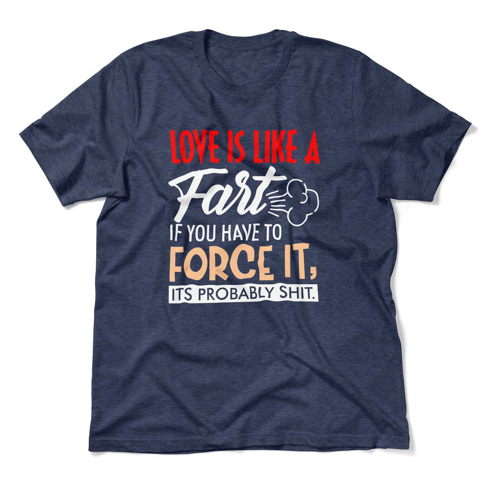 Love Is Like A Fart, If You Have To Force It, Its Probably Shit Men/Unisex T-Shirt in Heather Navy color