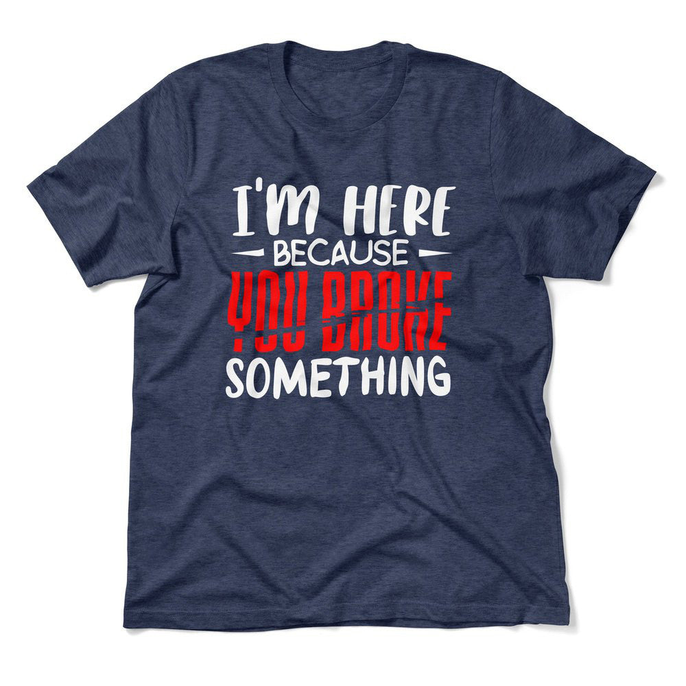 I'm Here Because You Broke Something Men/Unisex T-Shirt in Heather Navy color