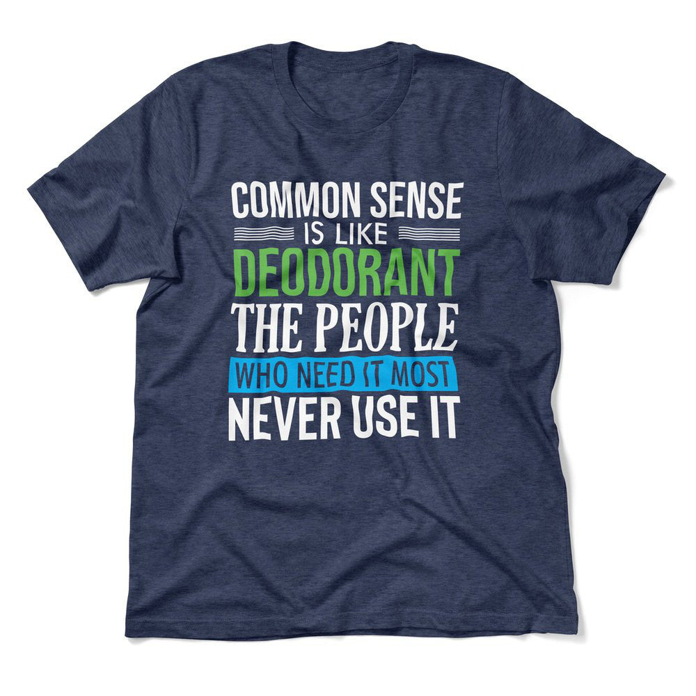 Common Sense Is Like A Deodorant, The People Who Need It The Most Never Use It Men/Unisex T-Shirt in Heather Navy color